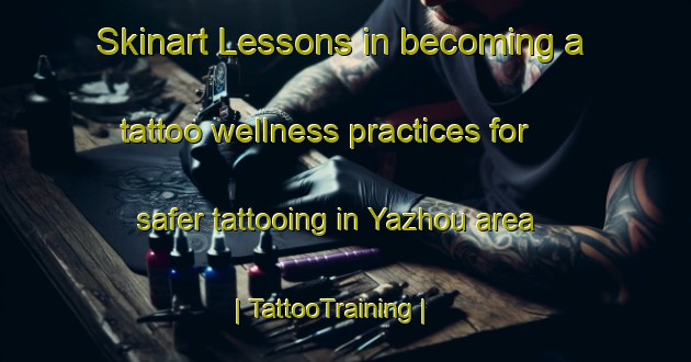 Skinart Lessons in becoming a tattoo wellness practices for safer tattooing in Yazhou area | TattooTraining | TattooClasses | SkinartTraining-China